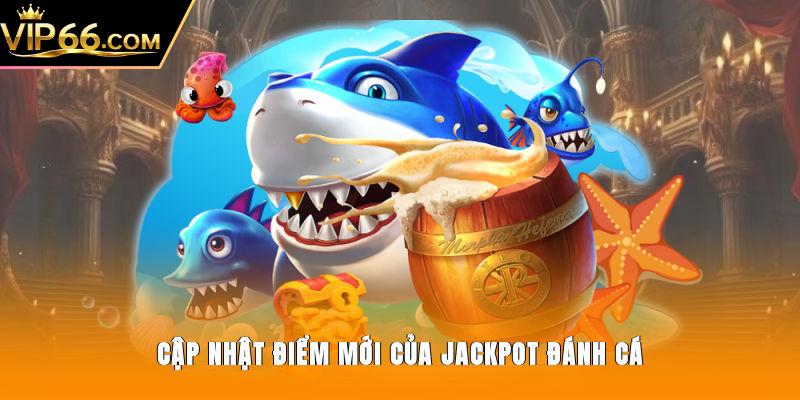 Cập nhật điểm mới của Jackpot Đánh Cá