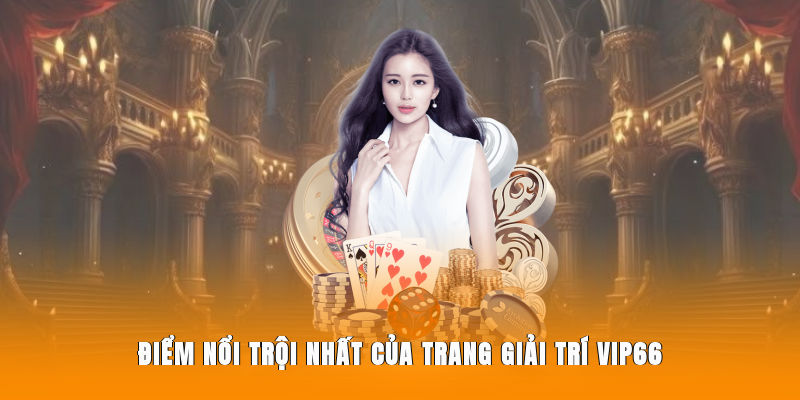 Điểm nổi trội nhất của trang giải trí Vip66