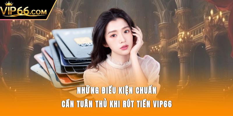 Những điều kiện chuẩn cần tuân thủ khi rút tiền Vip66