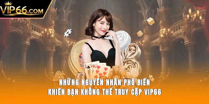 Những nguyên nhân phổ biến khiến bạn không thể truy cập Vip66