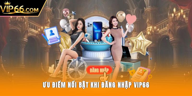Ưu điểm nổi bật khi đăng nhập Vip66